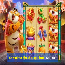 resultado da quina 6000